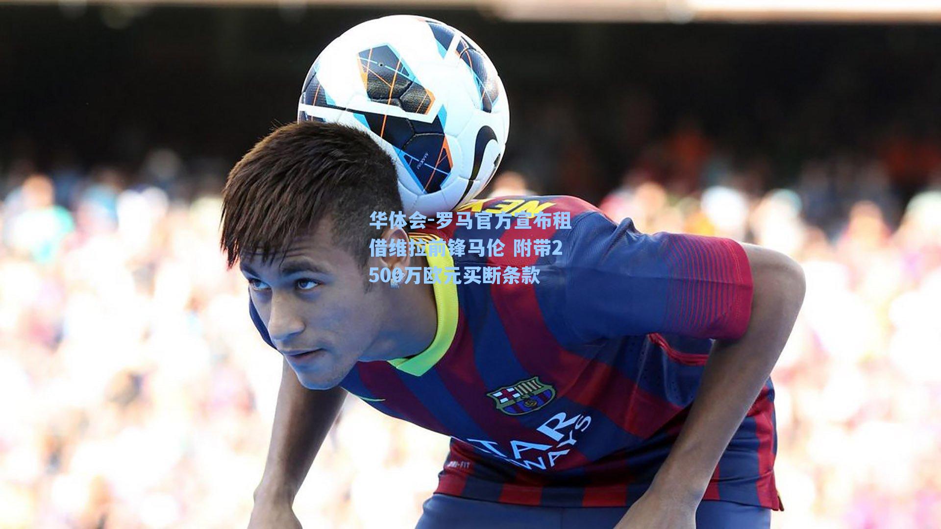 罗马官方宣布租借维拉前锋马伦 附带2500万欧元买断条款