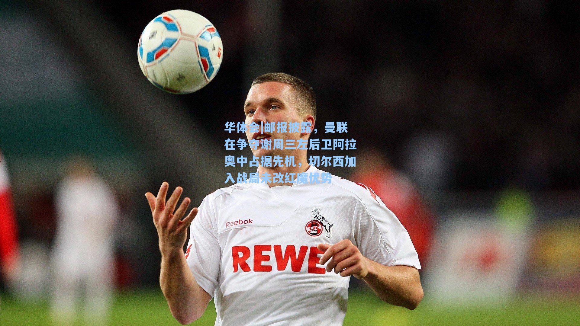 邮报披露，曼联在争夺谢周三左后卫阿拉奥中占据先机，切尔西加入战局未改红魔优势