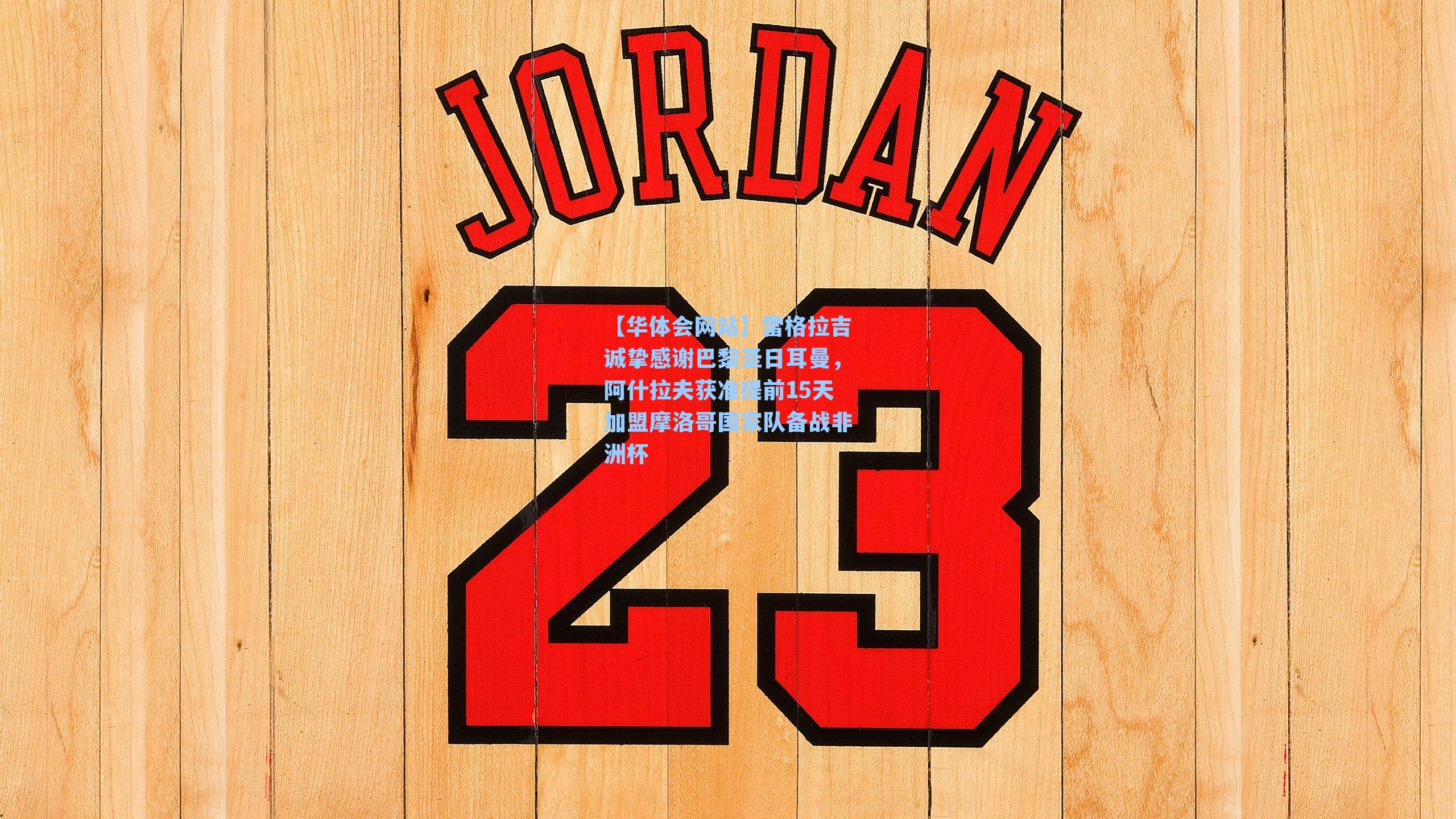 雷格拉吉诚挚感谢巴黎圣日耳曼，阿什拉夫获准提前15天加盟摩洛哥国家队备战非洲杯