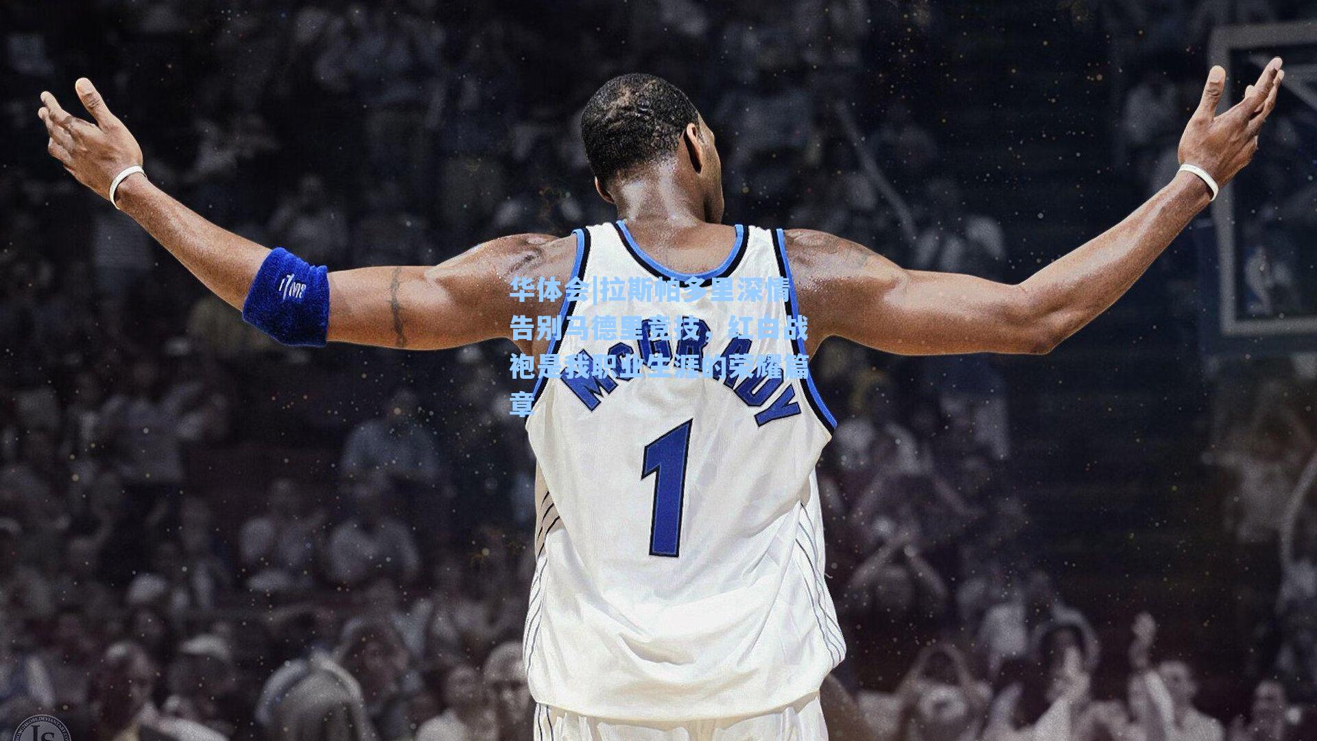 拉斯帕多里深情告别马德里竞技，红白战袍是我职业生涯的荣耀篇章