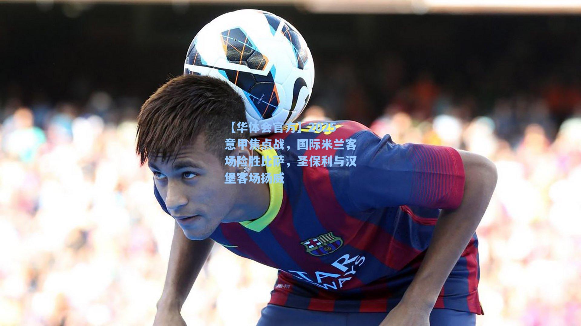 2025意甲焦点战，国际米兰客场险胜比萨，圣保利与汉堡客场扬威