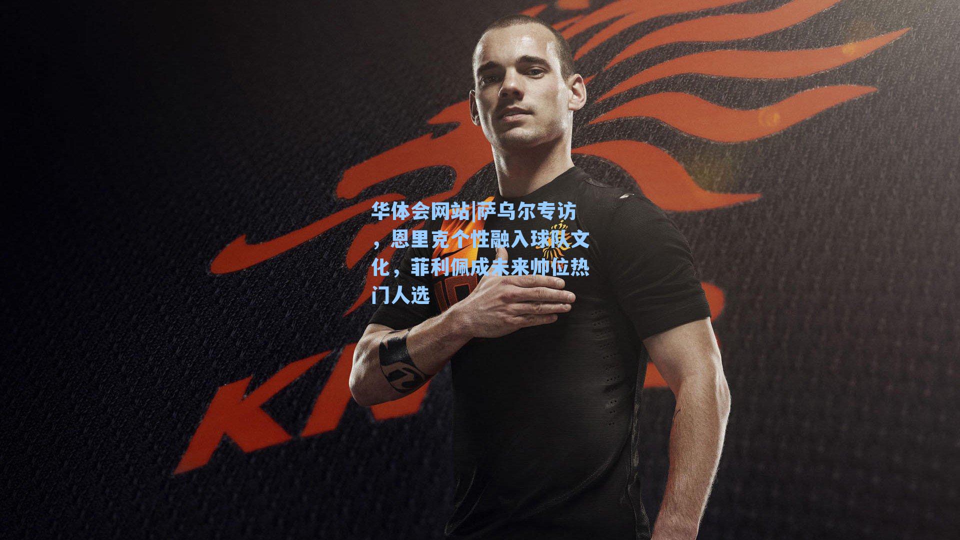 萨乌尔专访，恩里克个性融入球队文化，菲利佩成未来帅位热门人选