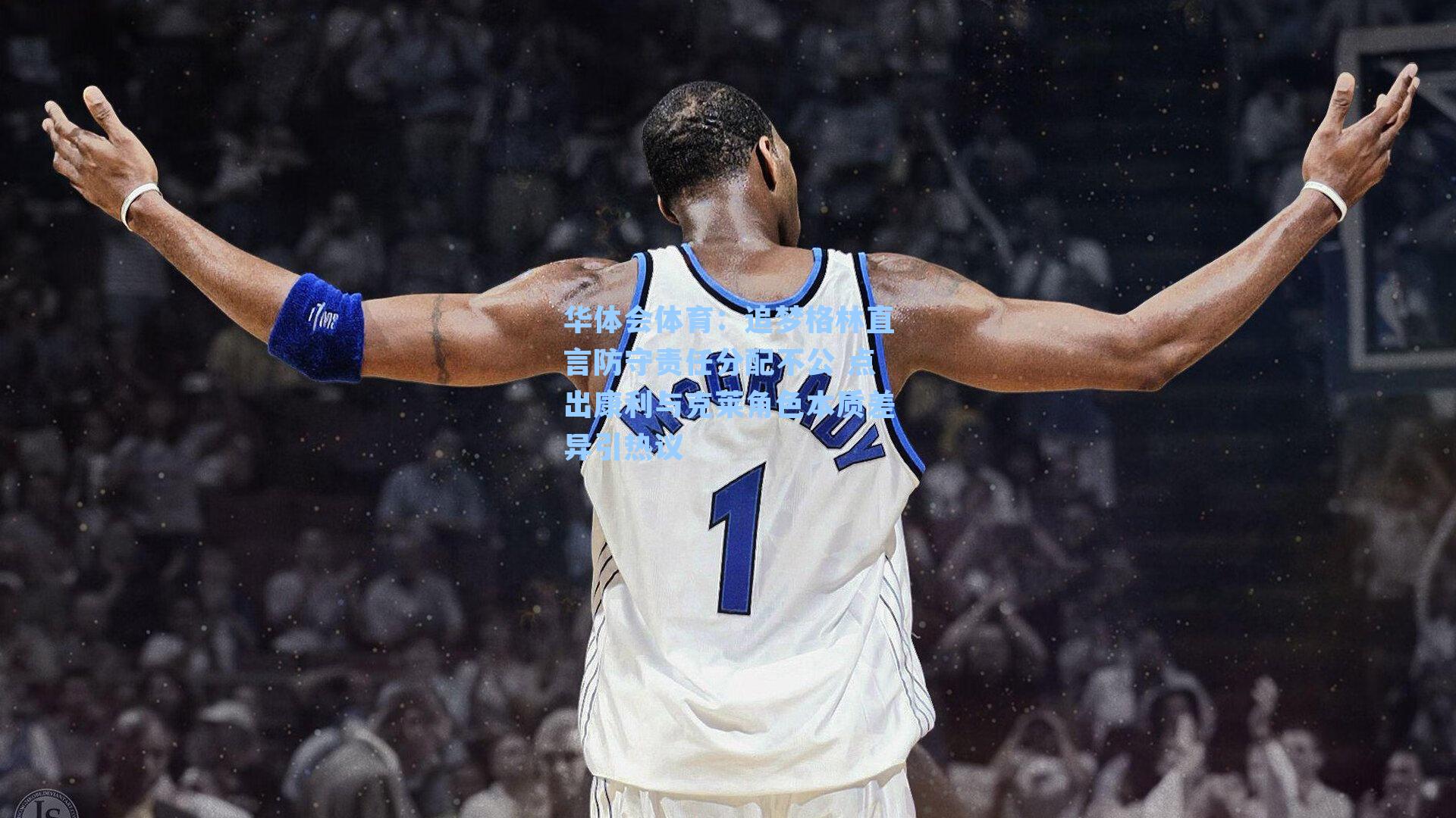 追梦格林直言防守责任分配不公 点出康利与克莱角色本质差异引热议