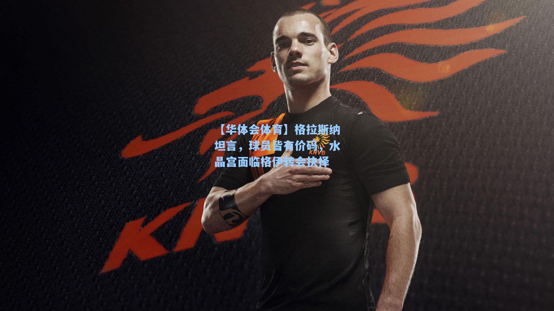 格拉斯纳坦言,球员皆有价码,水晶宫面临格伊转会抉择