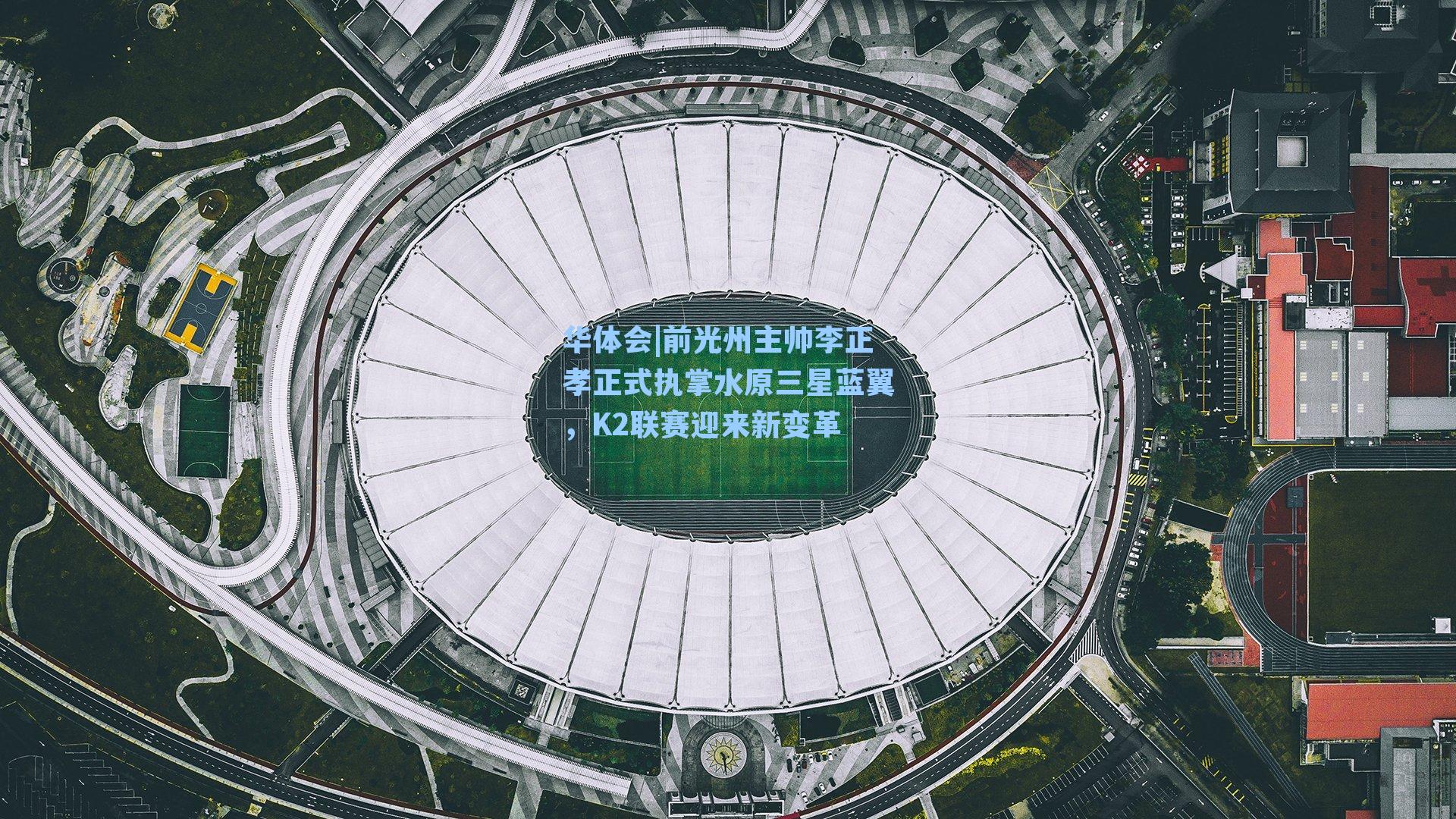 前光州主帅李正孝正式执掌水原三星蓝翼，K2联赛迎来新变革