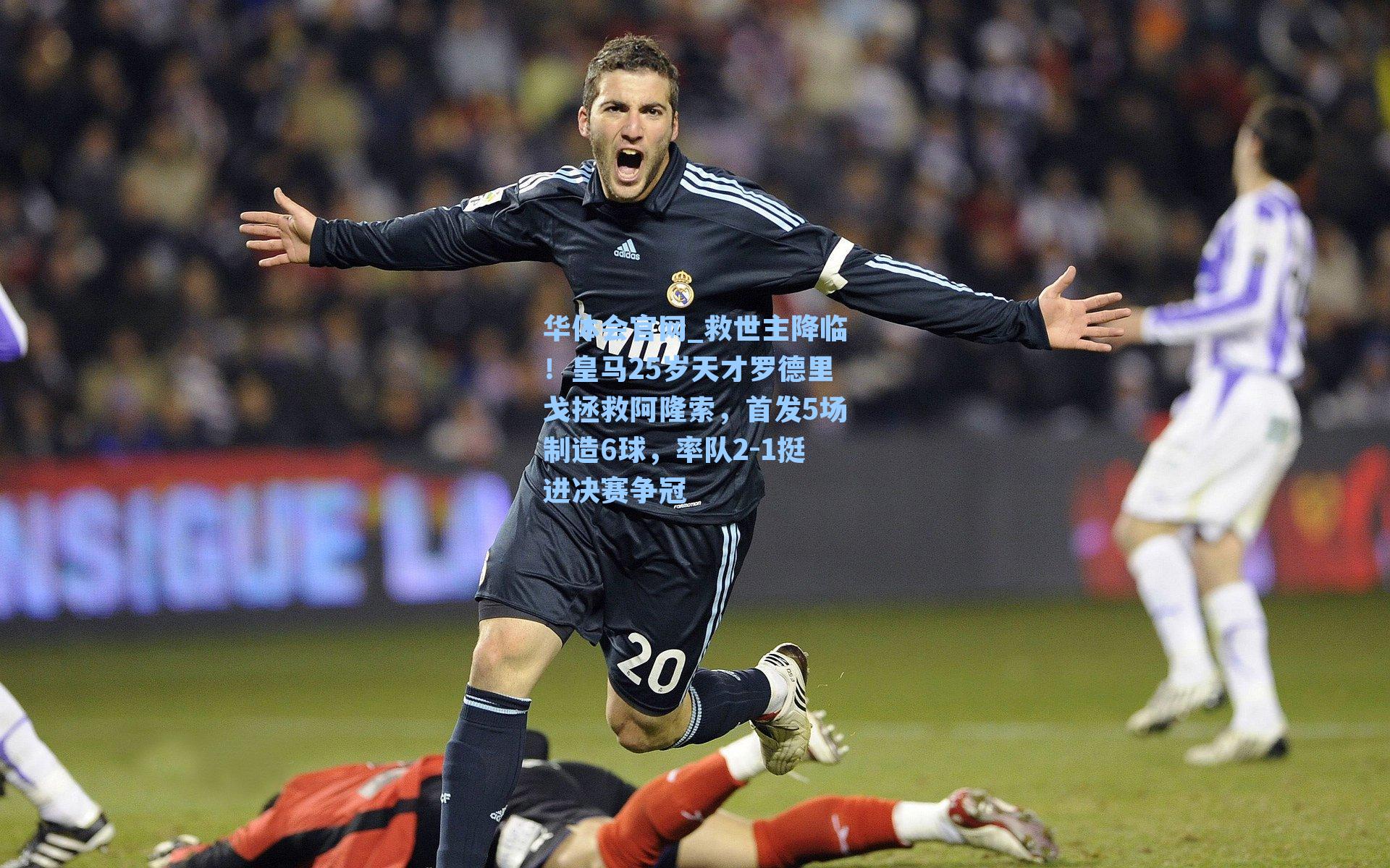 救世主降临！皇马25岁天才罗德里戈拯救阿隆索，首发5场制造6球，率队2-1挺进决赛争冠