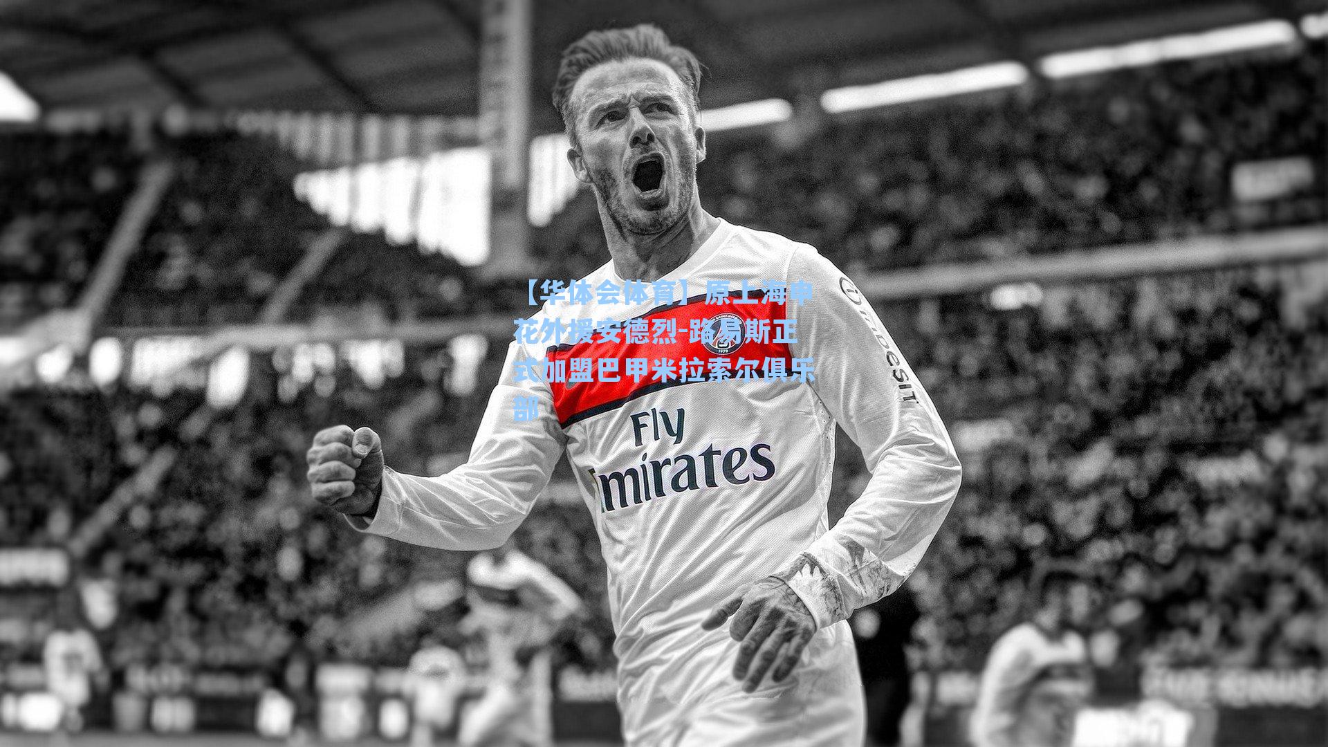 原上海申花外援安德烈-路易斯正式加盟巴甲米拉索尔俱乐部