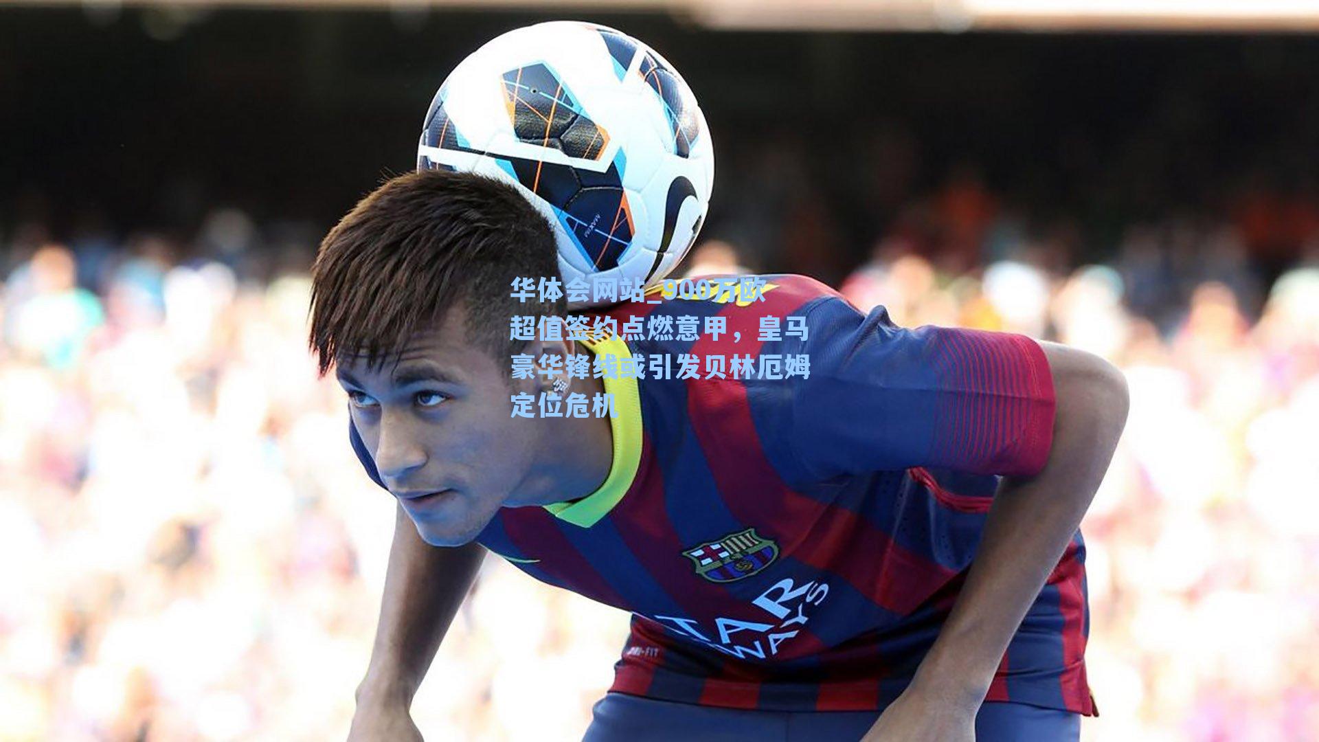 900万欧超值签约点燃意甲，皇马豪华锋线或引发贝林厄姆定位危机