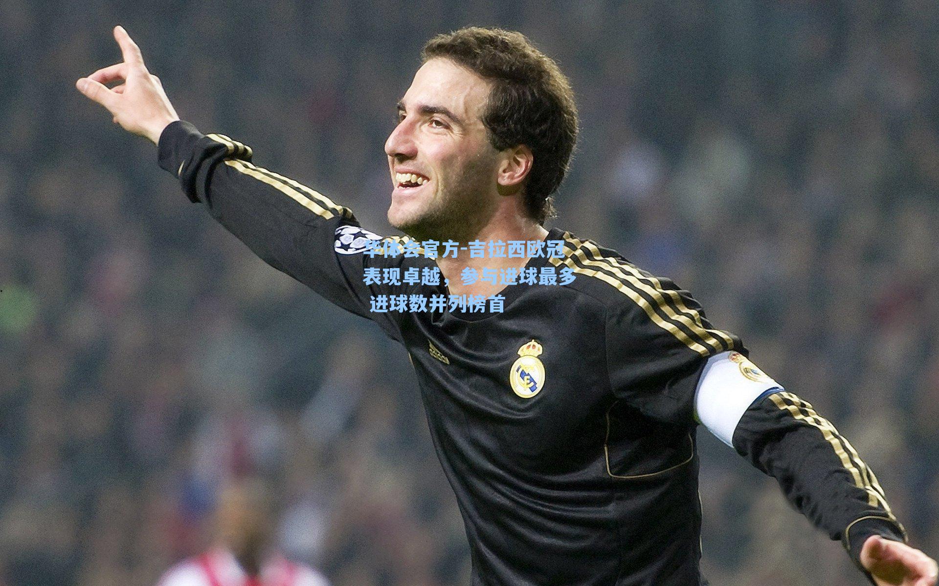 吉拉西欧冠表现卓越,参与进球最多 进球数并列榜首