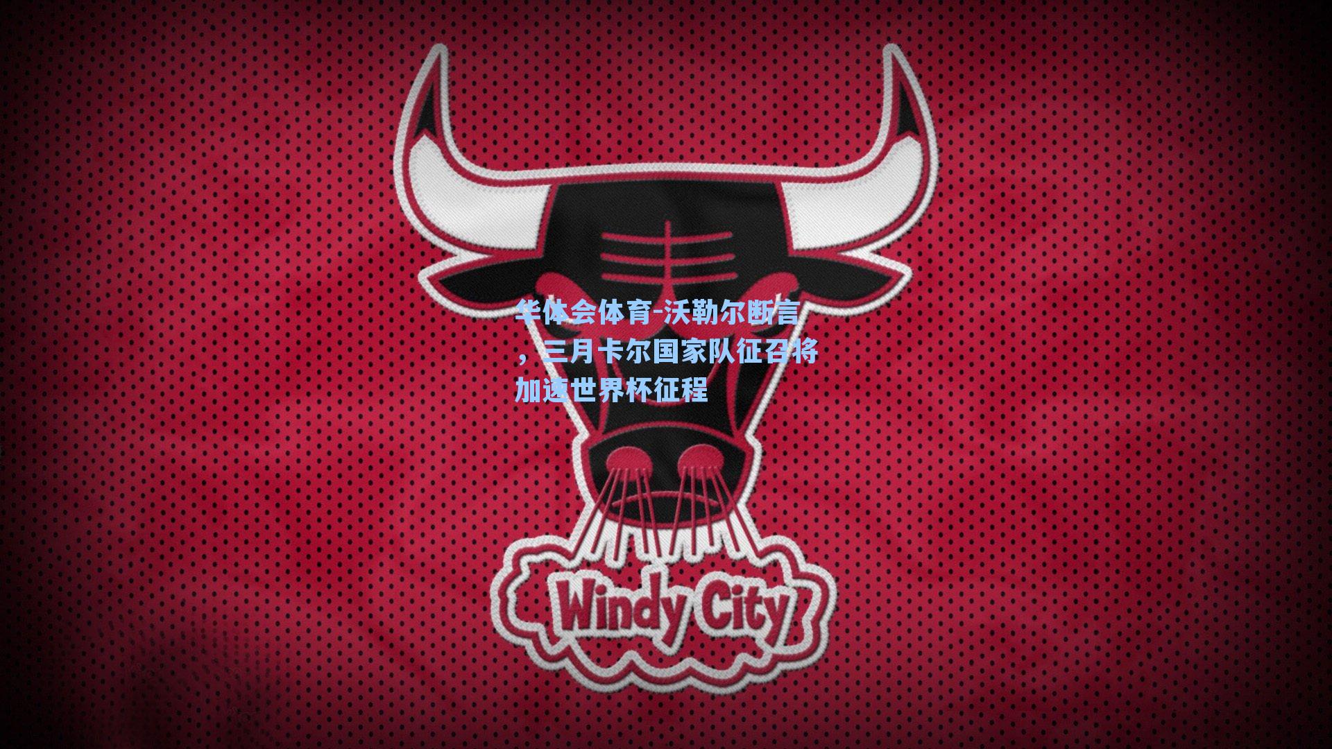 沃勒尔断言，三月卡尔国家队征召将加速世界杯征程