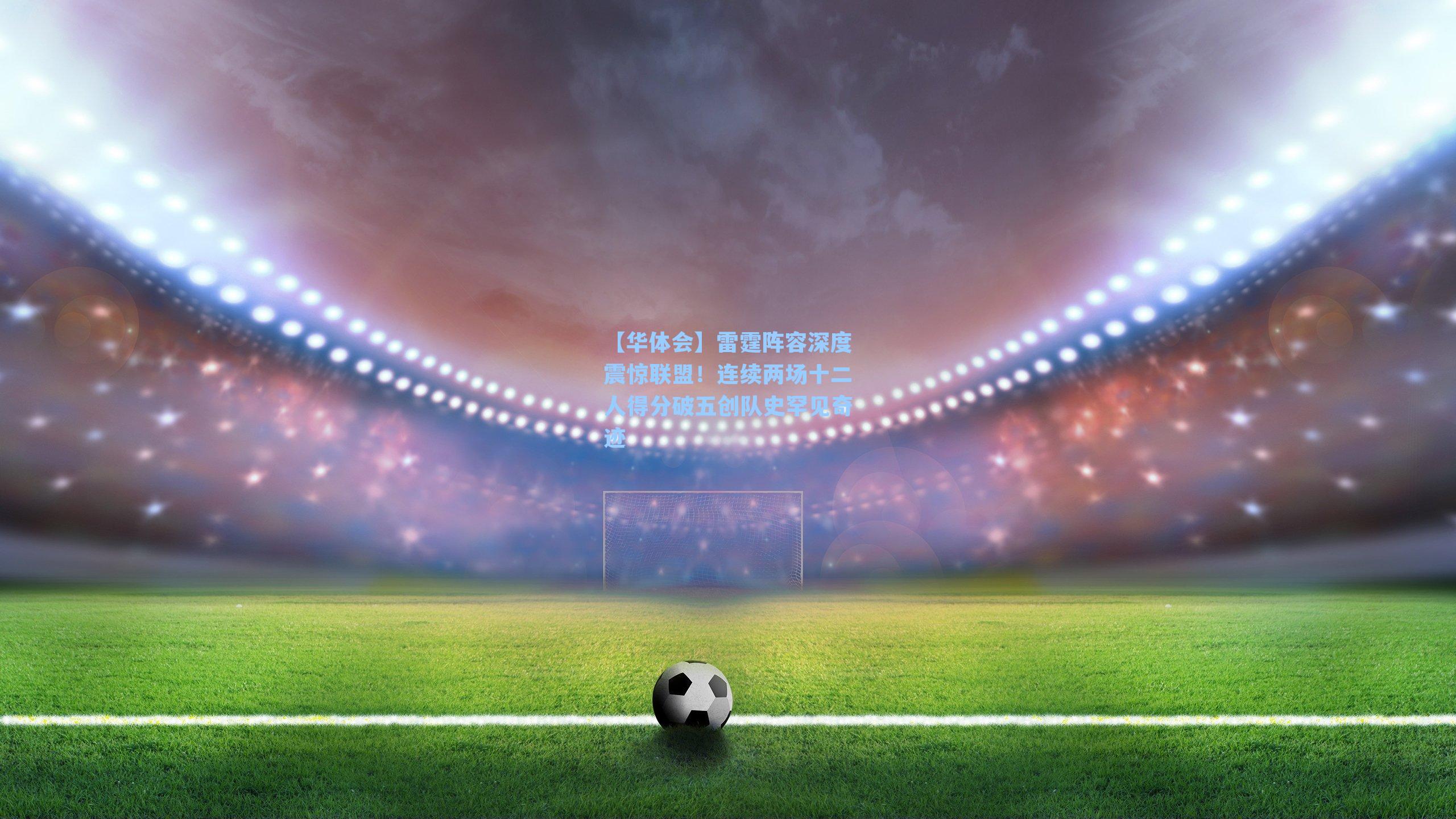 雷霆阵容深度震惊联盟！连续两场十二人得分破五创队史罕见奇迹