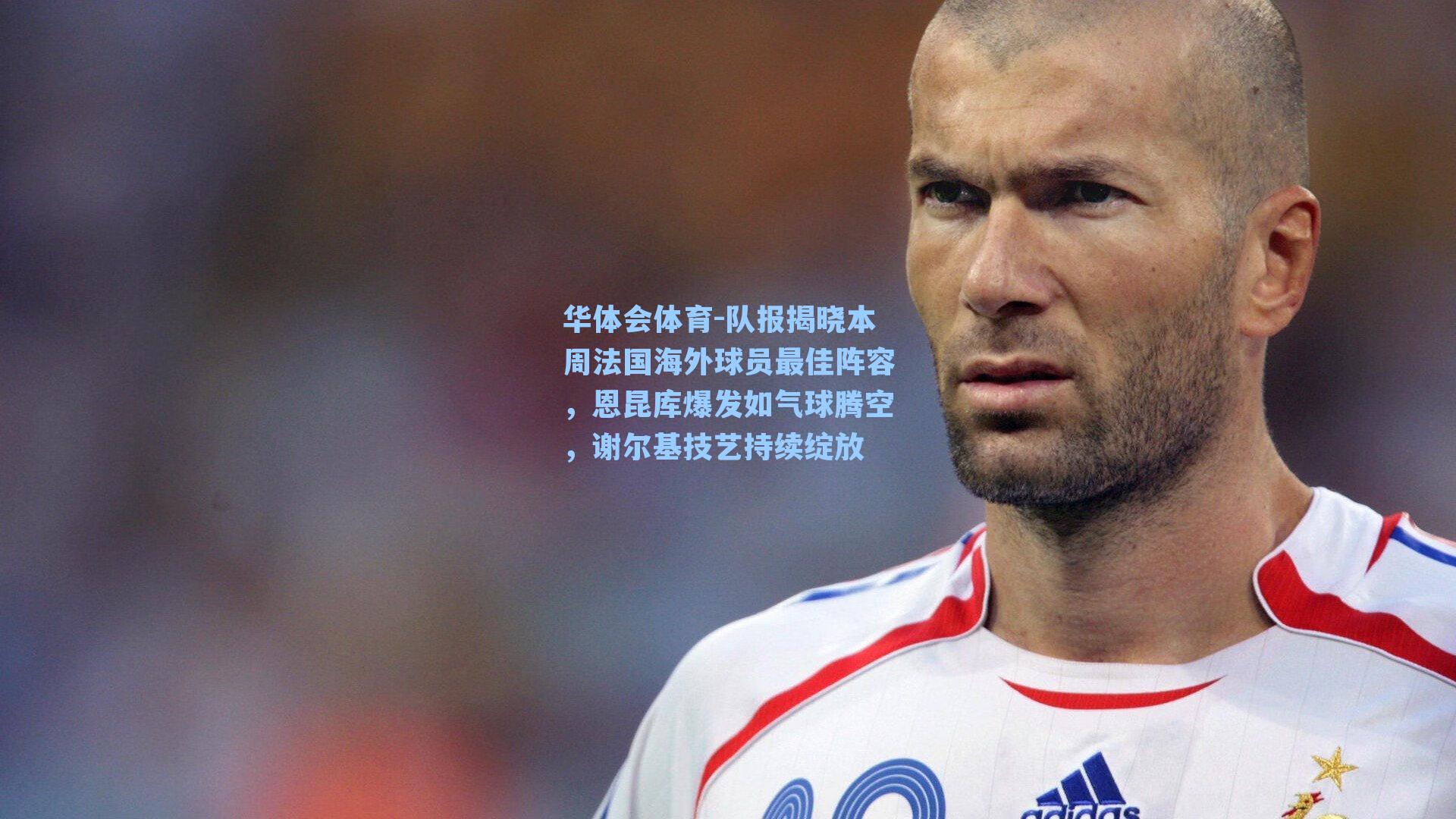 队报揭晓本周法国海外球员最佳阵容，恩昆库爆发如气球腾空，谢尔基技艺持续绽放