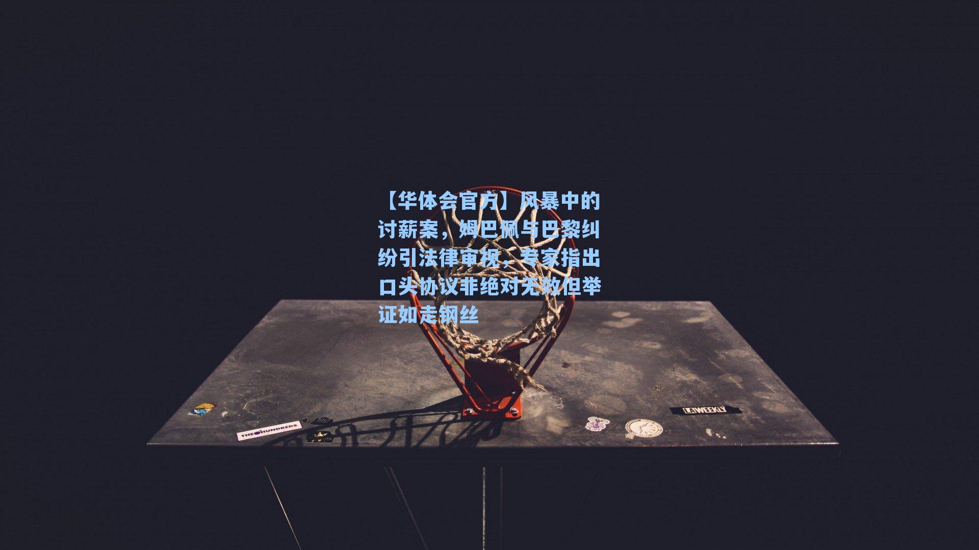 风暴中的讨薪案，姆巴佩与巴黎纠纷引法律审视，专家指出口头协议非绝对无效但举证如走钢丝