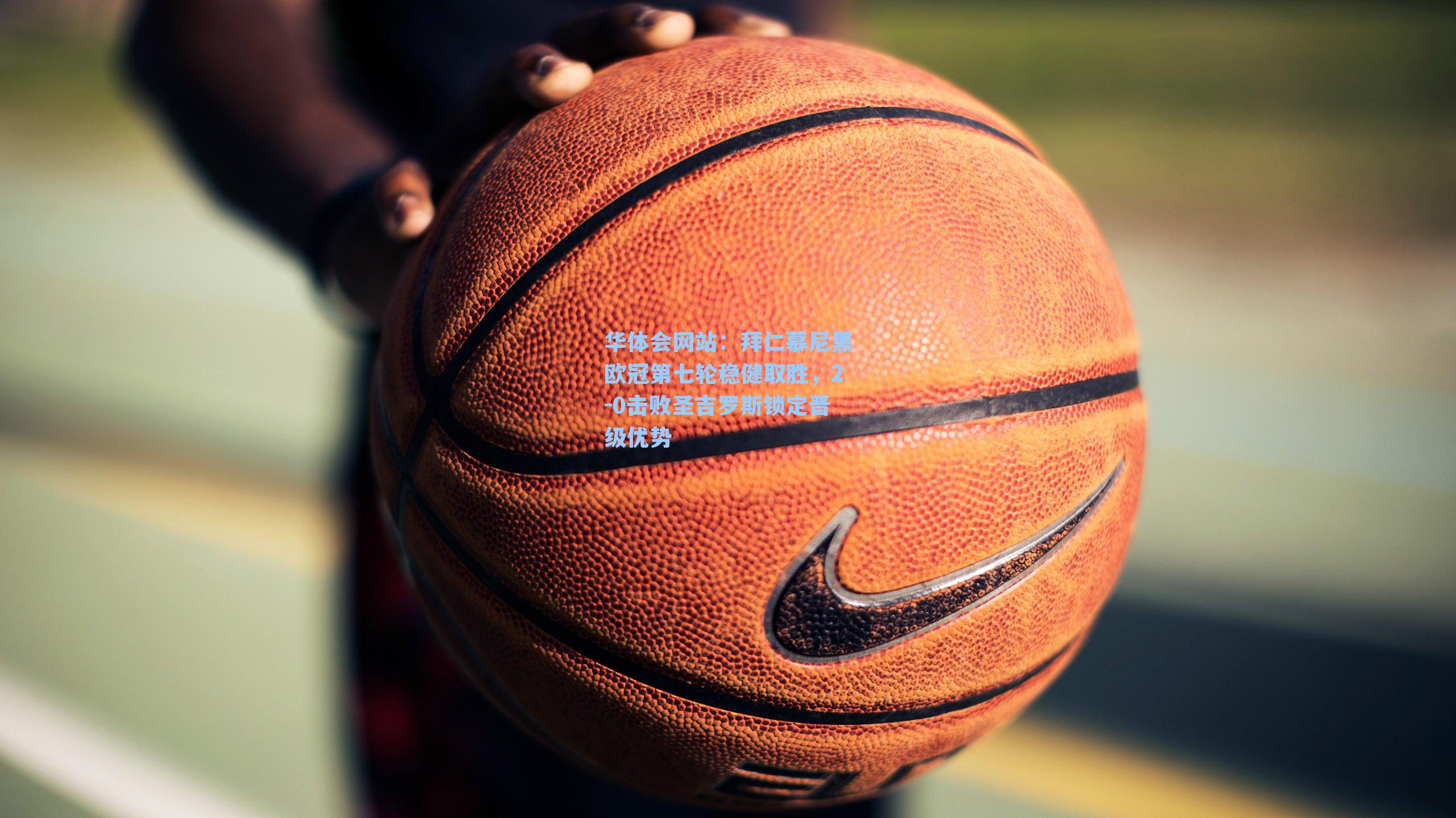 拜仁慕尼黑欧冠第七轮稳健取胜，2-0击败圣吉罗斯锁定晋级优势